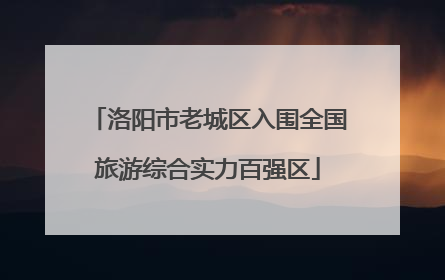 洛阳市老城区入围全国旅游综合实力百强区