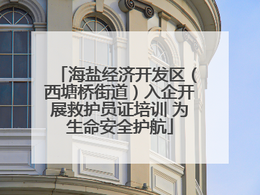 海盐经济开发区（西塘桥街道）入企开展救护员证培训 为生命安全护航