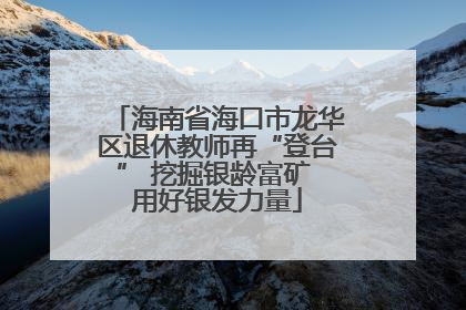 海南省海口市龙华区退休教师再“登台” 挖掘银龄富矿 用好银发力量