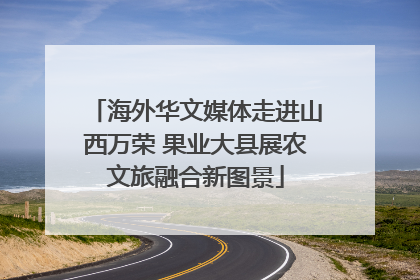 海外华文媒体走进山西万荣 果业大县展农文旅融合新图景