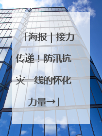 海报｜接力传递！防汛抗灾一线的怀化力量→
