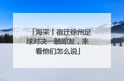 海采丨宿迁徐州足球对决一触即发，来看他们怎么说