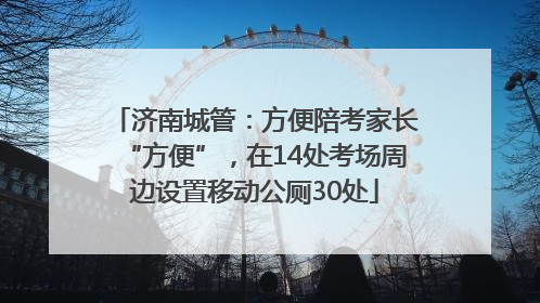济南城管：方便陪考家长“方便”，在14处考场周边设置移动公厕30处