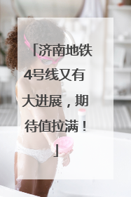 济南地铁4号线又有大进展，期待值拉满！