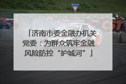 济南市委金融办机关党委：为群众筑牢金融风险防控“护城河”