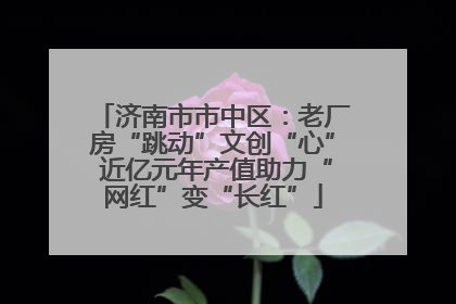 济南市市中区：老厂房“跳动”文创“心” 近亿元年产值助力“网红”变“长红”