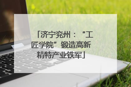 济宁兖州：“工匠学院”锻造高新精特产业铁军