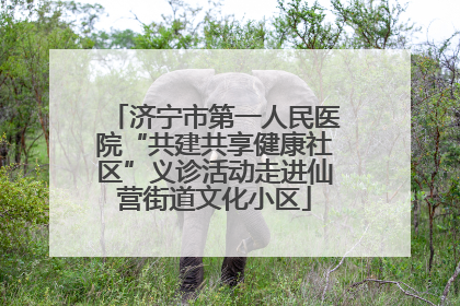 济宁市第一人民医院“共建共享健康社区”义诊活动走进仙营街道文化小区