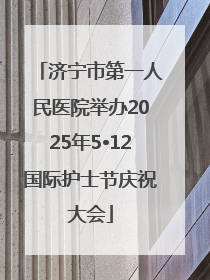 济宁市第一人民医院举办2025年5•12国际护士节庆祝大会