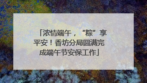 浓情端午，“粽”享平安！香坊分局圆满完成端午节安保工作