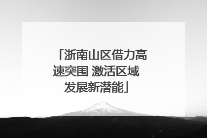 浙南山区借力高速突围 激活区域发展新潜能