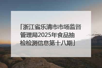 浙江省乐清市市场监督管理局2025年食品抽检检测信息第十八期