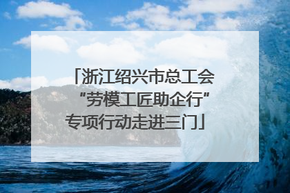 浙江绍兴市总工会“劳模工匠助企行”专项行动走进三门
