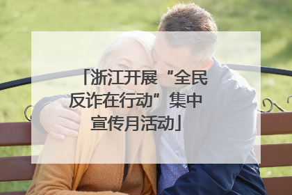 浙江开展“全民反诈在行动”集中宣传月活动