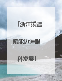 浙江援疆赋能边疆眼科发展