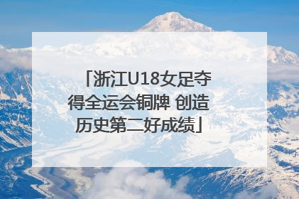 浙江U18女足夺得全运会铜牌 创造历史第二好成绩