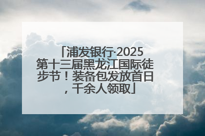 浦发银行·2025第十三届黑龙江国际徒步节！装备包发放首日，千余人领取
