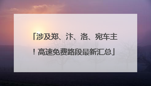 涉及郑、汴、洛、宛车主！高速免费路段最新汇总