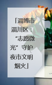 淄博市淄川区：“志愿微光”守护夜市文明烟火