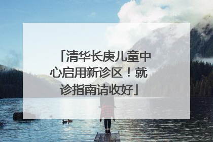 清华长庚儿童中心启用新诊区！就诊指南请收好