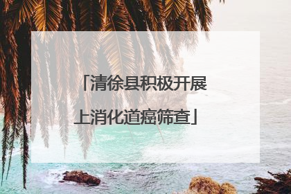 清徐县积极开展上消化道癌筛查
