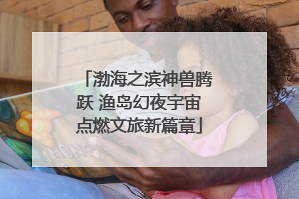 渤海之滨神兽腾跃 渔岛幻夜宇宙点燃文旅新篇章
