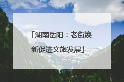 湖南岳阳：老街焕新促进文旅发展