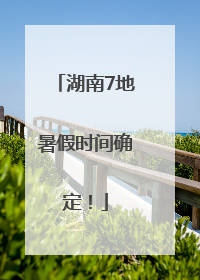 湖南7地暑假时间确定！