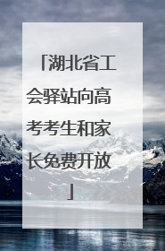 湖北省工会驿站向高考考生和家长免费开放