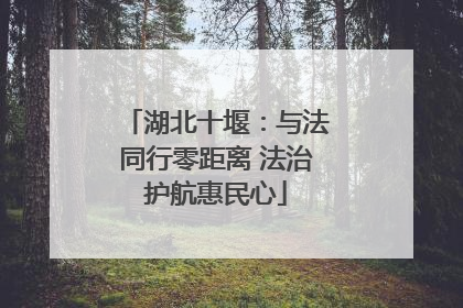 湖北十堰：与法同行零距离 法治护航惠民心