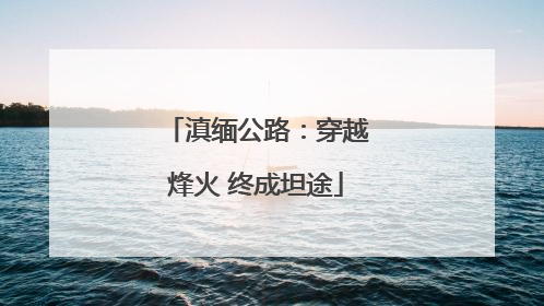 滇缅公路：穿越烽火 终成坦途