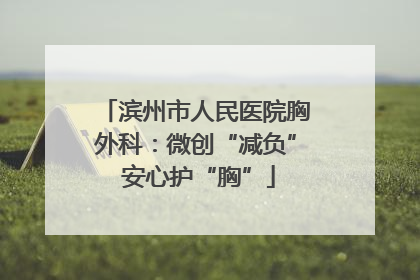 滨州市人民医院胸外科：微创“减负” 安心护“胸”