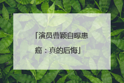 演员曹颖自曝患癌：真的后悔