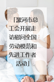 漯河市总工会开展走访慰问全国劳动模范和先进工作者活动