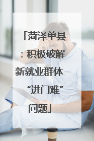菏泽单县：积极破解新就业群体“进门难”问题