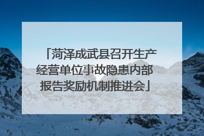 菏泽成武县召开生产经营单位事故隐患内部报告奖励机制推进会