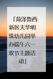 菏泽鲁西新区天华明珠幼儿园举办端午六一双节主题活动