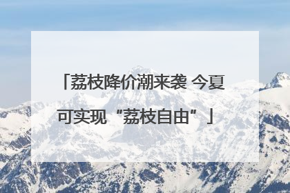 荔枝降价潮来袭 今夏可实现“荔枝自由”