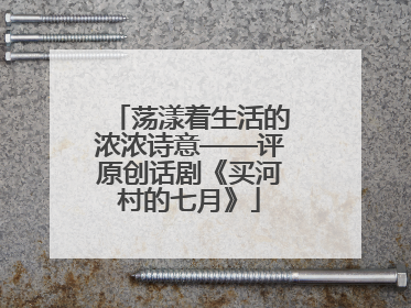 荡漾着生活的浓浓诗意——评原创话剧《买河村的七月》