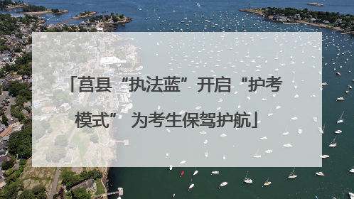 莒县“执法蓝”开启“护考模式” 为考生保驾护航