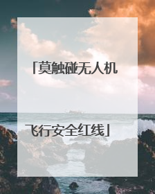 莫触碰无人机飞行安全红线