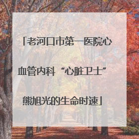 老河口市第一医院心血管内科“心脏卫士”熊旭光的生命时速