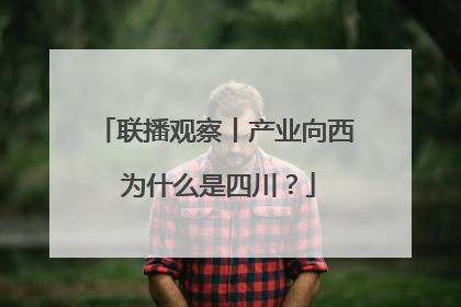 联播观察丨产业向西 为什么是四川？