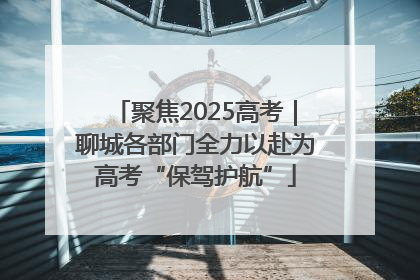 聚焦2025高考｜聊城各部门全力以赴为高考“保驾护航”