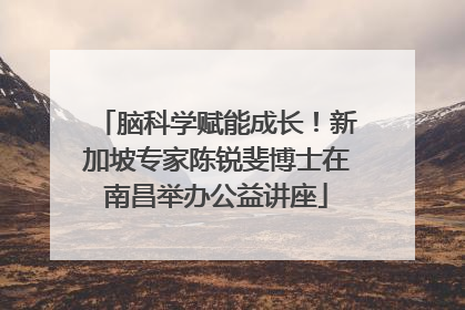 脑科学赋能成长！新加坡专家陈锐斐博士在南昌举办公益讲座