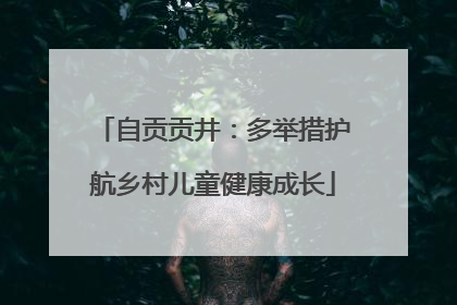 自贡贡井：多举措护航乡村儿童健康成长