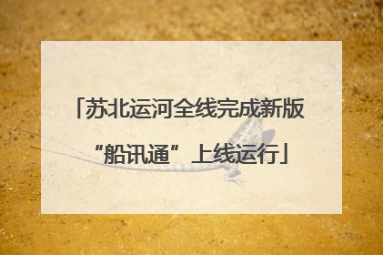 苏北运河全线完成新版“船讯通”上线运行
