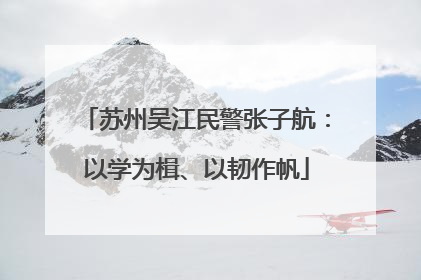 苏州吴江民警张子航：以学为楫、以韧作帆