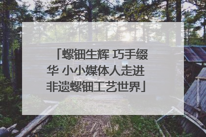 螺钿生辉 巧手缀华 小小媒体人走进非遗螺钿工艺世界