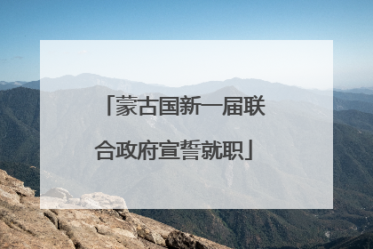 蒙古国新一届联合政府宣誓就职
